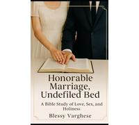Honorable Marriage and undefiled Bed: A Bible Study of Love Sex and Holiness