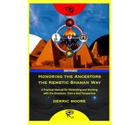 Honoring the Ancestors the Kemetic Shaman Way: A Practical Manual for Venerating and Working with the Ancestors from a God Perspective