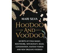 Hoodoo and Voodoo: Secrets of Folk Magic, Rootwork, Witchcraft, Mojo, Conjuration, Haitian Vodou and New Orleans Voodoo