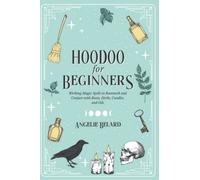 Hoodoo For Beginners: Working Magic Spells in Rootwork and Conjure with Roots, Herbs, Candles, and Oils