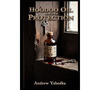 Hoodoo Oil Magic of Protection: Uncrossing, Reversal, and Spiritual Defense Oils