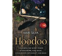 Hoodoo: Unlocking the Secret Power of Rootwork, Folk Magic, Conjuration, Witchcraft, and Mojo