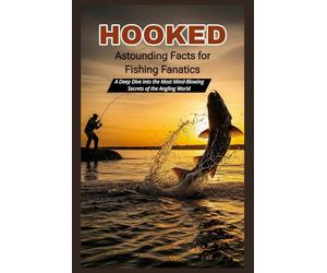 HOOKED Astounding Facts for Fishing Fanatics: Deep Dive into the Most Mind-Blowing Secrets of the Angling World