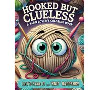 Hooked but Clueless: A Yarn Lover’s Coloring Book: The Perfect Coloring Book for Those Who Love Yarn but Can’t Knit or Crochet to Save Their Life!