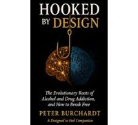 Hooked by Design: The Evolutionary Roots of Alcohol and Drug Addiction, and How to Break Free