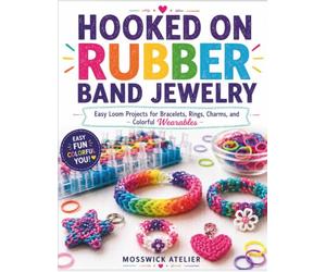 HOOKED ON RUBBER BAND JEWELRY: Easy Loom Projects for Bracelets, Rings, Charms, and Colorful Wearables