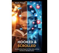Hooked & Scrolled: How Social Media Shapes Our Minds, Habits, and Lives - And How to Take Back Control