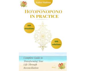 Ho'oponopono in Practice: 108 Situations, 108 Solutions: Complete Guide to Transforming Your Life Through Reconciliation