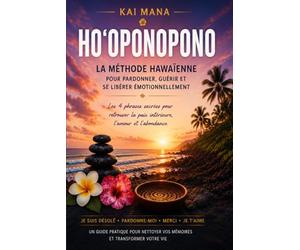 HO'OPONOPONO La méthode hawaïenne pour pardonner, guérir et se libérer émotionnellement: Les 4 phrases sacrées pour retrouver la paix intérieure, l'amour et l'abondance