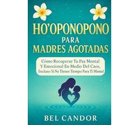 HO'OPONOPONO PARA MADRES AGOTADAS: Cómo recuperar tu paz mental y emocional en medio del caos, ¡Incluso si no tienes tiempo para ti misma!