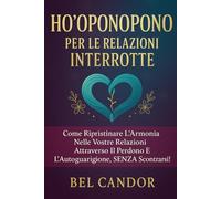 HO'OPONOPONO PER LE RELAZIONI INTERROTTE: Come ripristinare l'armonia nelle vostre relazioni attraverso il perdono e l'autoguarigione, SENZA scontrarsi!