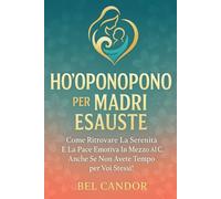 HO'OPONOPONO PER MADRI ESAUSTE: Come ritrovare la serenità e la pace emotiva in mezzo al caos, anche se non avete tempo per voi stessi!
