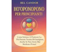 HO'OPONOPONO PER PRINCIPIANTI: Come iniziare a praticare la più potente tecnica di guarigione, anche se non avete mai meditato prima!