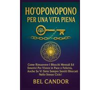 HO'OPONOPONO PER UNA VITA PIENA: Come rimuovere i blocchi mentali ed emotivi per vivere in pace e felicità, anche se vi siete sempre sentiti bloccati nello stesso ciclo!