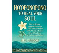 HO'OPONOPONO TO HEAL YOUR SOUL: How to release negative emotions and find inner peace with 4 simple phrases, even if you have never practiced before!