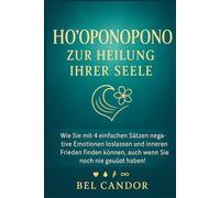 HO'OPONOPONO ZUR HEILUNG IHRER SEELE: Wie Sie mit 4 einfachen Sätzen negative Emotionen loslassen und inneren Frieden finden können, auch wenn Sie noch nie geübt haben!