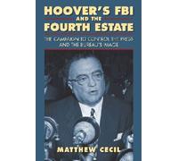 Hoover's Fbi And The Fourth Estate: The Campaign To Control The Press And The Bureau's Image