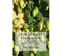 Hop Variety Handbook: Learn More About Hop...Create Better Beer.