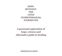 Hope Between the Lines: Fenbendazole & Ivermectin: A Personal Exploration of Hope, Science, and Alternative Paths to Healing