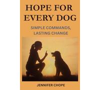 Hope For Every Dog: Simple Commands, Lasting Change: Basic Training Guide For Both Puppies and Adult Dogs