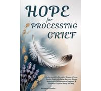 Hope for Processing Grief: Understand the Complex Stages of Loss, Gently Cope with Deep Sorrow, Access Meaningful Bereavement Support, & Discover Purpose Along the Way