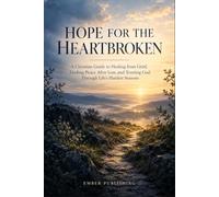 Hope for the Heartbroken: A Christian Guide to Healing from Grief, Finding Peace After Loss, and Trusting God Through Life’s Hardest Seasons