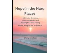 Hope in the Hard Places: A Christian Devotional of Encouragement and Healing for Those Feeling Alone, Forgotten, or Weary