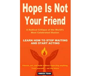 Hope Is Not Your Friend. A Radical Critique of the World’s Most Celebrated Illusion: LEARN HOW TO STOP WAITING AND START ACTING. Choose, act, and ... anything. Trust yourself - not the future