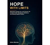 Hope with Limits: What Brain Change Can-and Cannot-Do for Brain Health, Symptoms, Resilience, and Raising Capable Children