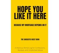 HOPE YOU LIKE IT HERE (BECAUSE MY MORTGAGE DEPENDS ON IT): A Sarcastic VRBO Guest Book & Airbnb Host Gift: A Funny Vacation Rental Log Book for Beach Houses, Cabins, and Short-Term Rentals
