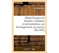 Hôpital-Hospice De Houdan : Fondation Et Administration, Son Développement, Ses Oeuvres