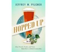 Hopped Up - Pilcher Jeffrey M. Professor of History and Food Studies Professor of History and Food Studies University of Toronto - Oxford University Press Pilcher Jeffrey M. Professor of History and F