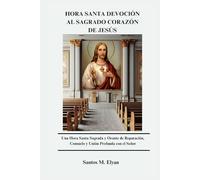 HORA SANTA DEVOCIÓN AL SAGRADO CORAZÓN DE JESÚS: Una Hora Santa Sagrada y Orante de Reparación, Consuelo y Unión Profunda con el Señor