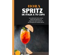 HORA SPRITZ: De Italia a tu copa: Una celebración de la cultura italiana del aperitivo y la experiencia Aperol Spritz con sencillas guías de recetas clásicas