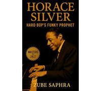 Horace Silver: Hard Bop’s Funky Prophet: A Definitive Biography of the Pianist Who United Soul, Swing, and Spiritual Clarity