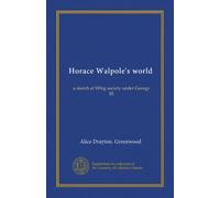 Horace Walpole's world: a sketch of Whig society under George III