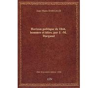 Horizon politique de 1844, hommes et idées, par J.-M. Dargaud