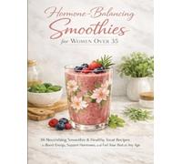 Hormone-Balancing Smoothies for Women Over 35: 38 Nourishing Smoothie & Healthy Treat Recipes to Boost Energy, Support Hormones, and Feel Your Best at Any Age