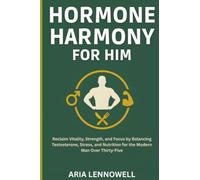 Hormone Harmony for Him: Reclaim Vitality, Strength, and Focus by Balancing Testosterone, Stress, and Nutrition for the Modern Man Over Thirty-Five