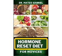 Hormone Reset Diet For Novices: Enriched Recipes, Foods, Meal Plan & Procedures For Hormonal Balance, Weight Management, Metabolism Healing And More