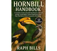 HORNBILL HANDBOOK: A Complete Guide to Hornbill Identification, Behavior, Ecology, Conservation, Cultural Significance, and Their Vital Role in Forest Ecosystems Worldwide