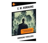 Hornung Thrillers: Dr. John Dollar's Mysteries & Adventures of A. J. Raffles, A Gentleman-Thief, The Criminologists' Club, Murderer ...