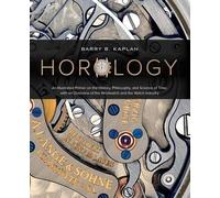 Horologie : Une introduction à l'histoire, à la philosophie et à la science du temps, avec une vue d'ensemble de la montre-bracelet et de l'industrie horlogère