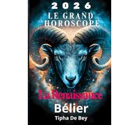 Horoscope Bélier 2026 - Le grand guide annuel: Amour, travail, argent, santé.: Découvrez vos grandes opportunités et défis de l'année, mois après ... détaillées et des conseils pratiques.
