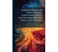 Horoscopes Of 100 Great Horses, Containing Rules For Determining The Speed, Gait And Sex