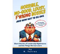 Horrible, No-Good, Lousy, F*#%Ing Bosses And How Not To Be One: Short Stories Of Leadership Nightmares And The Things We Can Learn