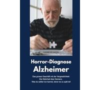 Horror-Diagnose Alzheimer - Das grosse Geschäft mit der Vergesslichkeit. Die Wahrheit über Demenz. Was du selber tun kannst, bevor es zu spät ist!