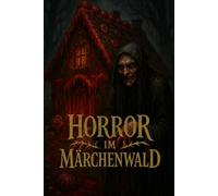 Horror im Märchenwald: Gruselige Volksmärchen aus aller Welt - Mythen, Legenden und Sagen für Erwachsene