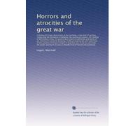 Horrors and atrocities of the great war: Including the tragic destruction of...