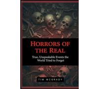 HORRORS OF THE REAL: True, Unspeakable Events the World Tried to Forget